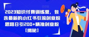 2023知识付费训练营,包含最新的小红书引流创业粉思路日引200+精准创业粉【揭秘】-润泽资源库