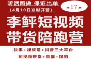 李鲆第17期短视频带货陪跑营,听话照做保证出单(短视频带货+直播+团购)-润泽资源库