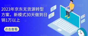2023年京东无货源转型方案，新模式30天做到日销1万以上-润泽资源库