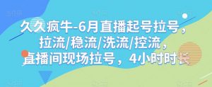 久久疯牛-6月直播起号拉号，拉流/稳流/洗流/控流，​直播间现场拉号，4小时时长-润泽资源库