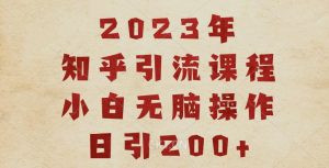 2023知乎引流课程，小白无脑操作日引200+【揭秘】-润泽资源库