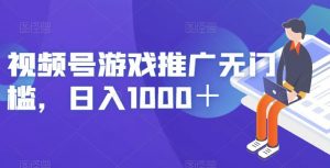 视频号游戏推广无门槛，日入1000＋【揭秘】-润泽资源库
