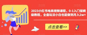 2023小红书电商视频课程,0-1入门保姆级教程,全盘玩法小白也能做到月入2w+-润泽资源库