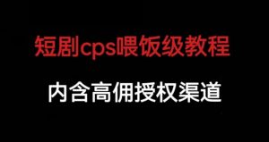 短剧cps喂饭级教学，内涵高佣授权渠道-润泽资源库