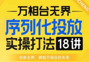 【万相台无界】序列化投放实操18讲线上实战班,全网首推,运营福音!-润泽资源库