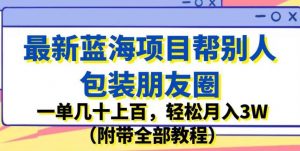 最新蓝海项目帮别人包装朋友圈，一单几十上百，轻松月入3W（附带全部教程）-润泽资源库