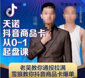 天诺老吴抖店品商卡从0-1起盘课,老吴教通你投拉满,雪狼你教抖音商品卡爆单-润泽资源库