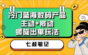 七叔冷门蓝海数码产品，主动+被动螺旋出单玩法，每天百分百出单【揭秘】-润泽资源库