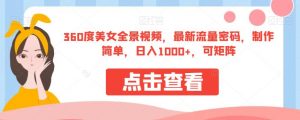 360度美女全景视频，最新流量密码，制作简单，日入1000+，可矩阵【揭秘】-润泽资源库