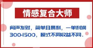 闷声发财的情感复合大师项目，简单且暴利，一单利润300-1500，模式不同收益不同【揭秘】-润泽资源库