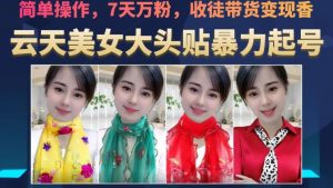 云天美女大头贴暴力起号教学，简单操作，7天万粉，收徒带货变现香-润泽资源库