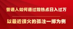 普通人如何通过蹭热点日入过万,以最近很火的孤注一掷为例【揭秘】-润泽资源库