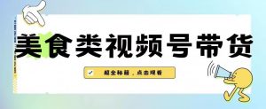 2023年视频号最新玩法,美食类视频号带货【内含去重方法】-润泽资源库