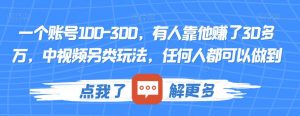 一个账号100-300，有人靠他赚了30多万，中视频另类玩法，任何人都可以做到【揭秘】-润泽资源库