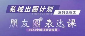 私域出圈计划系列课程之朋友圈表达课,2023全新口碑训练营-润泽资源库