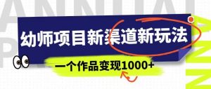 幼师项目新渠道新玩法,一个作品变现1000+,一部手机实现月入过万-润泽资源库