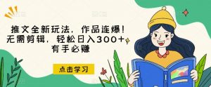 推文全新玩法,作品连爆!无需剪辑,轻松日入300+,有手必赚【揭秘】-润泽资源库