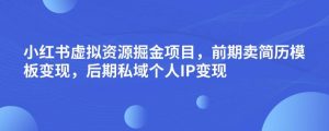小红书虚拟资源掘金项目，前期卖简历模板变现，后期私域个人IP变现，日入300，长期稳定【揭秘】-润泽资源库