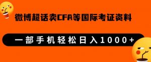 微博超话卖cfa、frm等国际考证虚拟资料,一单300+,一部手机轻松日入1000+-润泽资源库