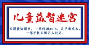 长期蓝海项目,儿童益智迷宫,一单利润39.8,几乎零成本,一部手机实现月入过万-润泽资源库