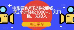 电影票也可以轻松赚钱,一天2小时轻松1000+。无门槛、无投入【揭秘】-润泽资源库