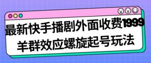 最新快手播剧外面收费1999羊群效应螺旋起号玩法配合流量日入几百完全不是问题-润泽资源库