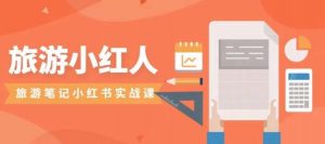 旅游小红人旅游笔记小红书实战课,小红书旅游号实操攻略分享-润泽资源库