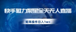 快手磁力聚星全天无人直播,矩阵操作日入1w+【揭秘】-润泽资源库