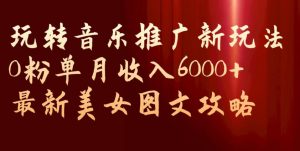 玩转音乐推广新玩法,0粉单月收入6000+,最新美女图文攻略【揭秘】-润泽资源库