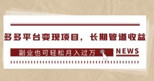 多多平台变现项目,长期管道收益,副业也可轻松月入过万-润泽资源库