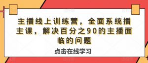 主播线上训练营,全面系统播主课,解决分百之90的主播面的临问题-润泽资源库