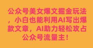 公众号美女爆文掘金玩法,小白也能利用AI写出爆款文章,AI助力轻松攻占公众号流量主【揭秘】-润泽资源库