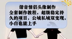 谐音情侣头像制作全套制作教程，超级稳定持久的项目，公域私域双变现，小白也能上手【揭秘】-润泽资源库