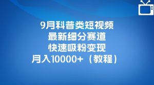 9月科普类短视频最新细分赛道，快速吸粉变现，月入10000+（详细教程）-润泽资源库