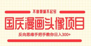 国庆漫画头像项目，不做视频不起号，反向思维手把手教你日入300+【揭秘】-润泽资源库