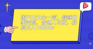 国产Ai文心一言，情感故事变现，普通人可做，轻松月入10000+【揭秘】-润泽资源库