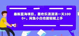 最新蓝海项目,靠欢乐消消消一天1000+,闲鱼小白也能轻松上手【揭秘】-润泽资源库