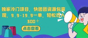 独家冷门项目,快团团资源包变现,9.9-19.9一单,轻松日入300+【揭秘】-润泽资源库