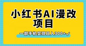 小红书AI漫改项目，一部手机实现日入300+【揭秘】-润泽资源库