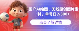 国产AI绘图，无线原创图片素材，单号日入300+【揭秘】-润泽资源库