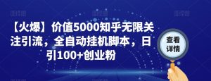 【火爆】价值5000知乎无限关注引流,全自动挂机脚本,日引100+创业粉-润泽资源库