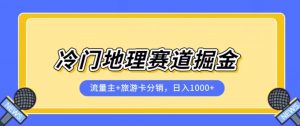 冷门地理赛道流量主+旅游卡分销全新课程，日入四位数，小白容易上手-润泽资源库