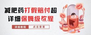 外面收费2800的减肥药打假赔付超详细教程解析，稳稳下车【详细玩法教程】【仅揭秘】-润泽资源库