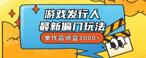 斥资8888学的游戏发行人最新偏门玩法,单作品收益3000+,新手很容易上手【揭秘】-润泽资源库