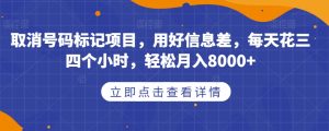 取消号码标记项目，用好信息差，每天花三四个小时，轻松月入8000+【揭秘】-润泽资源库