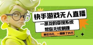 快手游戏无人直播:一条龙的变现系统帮你无忧躺赚单价15元,一周赚了34万-润泽资源库