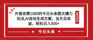 外面收费1980的今日头条图文爆力玩法，AI自动生成文案，当天见收益，轻松日入500+【揭秘】-润泽资源库