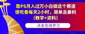 靠PS月入过万小白做这个赛道很吃香每天2小时,简单且暴利(教学+资料)-润泽资源库