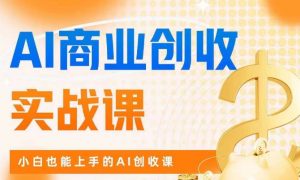AI商业掘金实战课,小白也能上手的AI创收课-润泽资源库