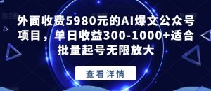 外面收费5980元的AI爆文公众号项目，单日收益300-1000+适合批量起号无限放大【揭秘】-润泽资源库